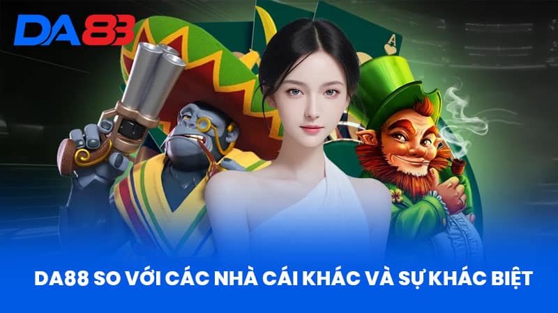 DA88 - Điểm Đến Cá Cược Uy Tín Với Thương Hiệu Đẳng Cấp 19 DA88 So Với Các Nhà Cái Khác Và Sự Khác Biệt