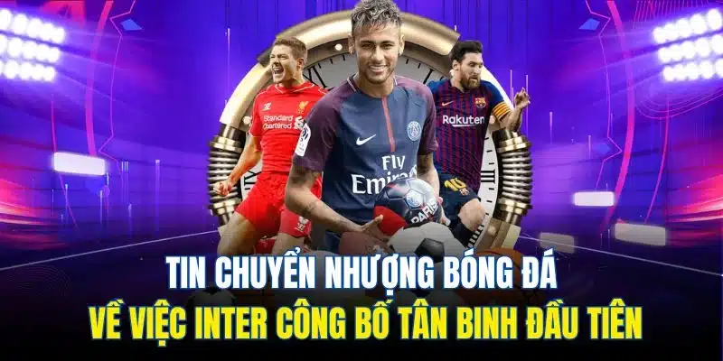 Tin Chuyển Nhượng Bóng Đá| Cập Nhật Mới Nhất Trong Năm 2025 3 Tin chuyển nhượng bóng đá về việc Inter công bố tân binh đầu tiên
