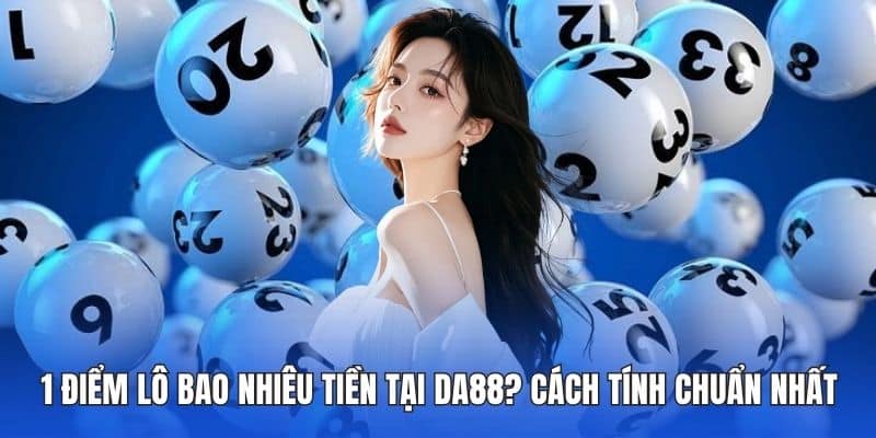 1 Điểm Lô Bao Nhiêu Tiền Tại DA88? Cách Tính Chuẩn Nhất 1 1 điểm lô bao nhiêu tiền